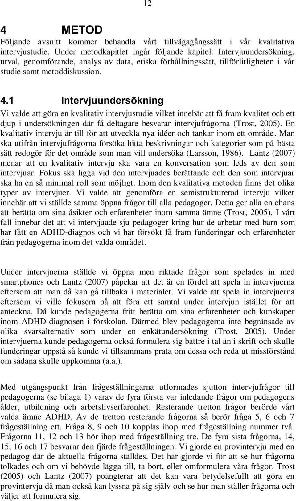 1 Intervjuundersökning Vi valde att göra en kvalitativ intervjustudie vilket innebär att få fram kvalitet och ett djup i undersökningen där få deltagare besvarar intervjufrågorna (Trost, 2005).