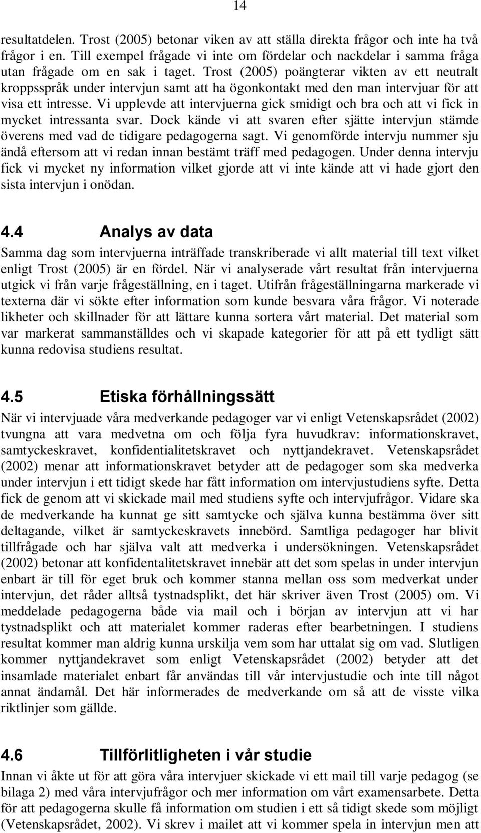 Trost (2005) poängterar vikten av ett neutralt kroppsspråk under intervjun samt att ha ögonkontakt med den man intervjuar för att visa ett intresse.