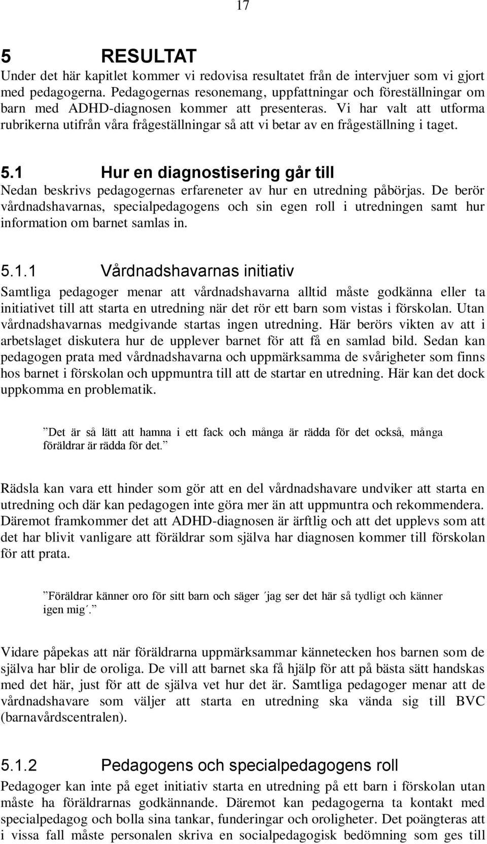 Vi har valt att utforma rubrikerna utifrån våra frågeställningar så att vi betar av en frågeställning i taget. 5.