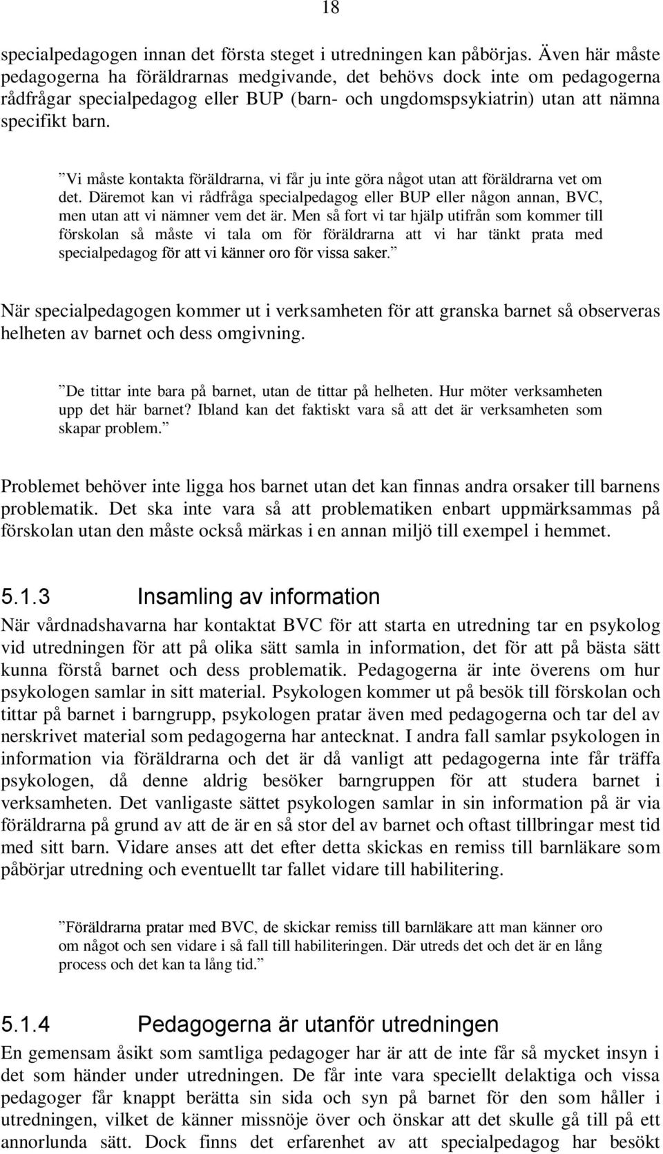 Vi måste kontakta föräldrarna, vi får ju inte göra något utan att föräldrarna vet om det. Däremot kan vi rådfråga specialpedagog eller BUP eller någon annan, BVC, men utan att vi nämner vem det är.