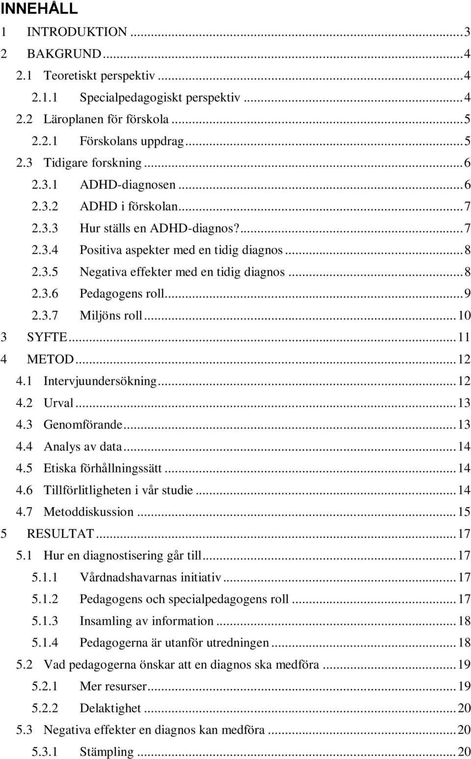 .. 9 2.3.7 Miljöns roll... 10 3 SYFTE... 11 4 METOD... 12 4.1 Intervjuundersökning... 12 4.2 Urval... 13 4.3 Genomförande... 13 4.4 Analys av data... 14 4.5 Etiska förhållningssätt... 14 4.6 Tillförlitligheten i vår studie.