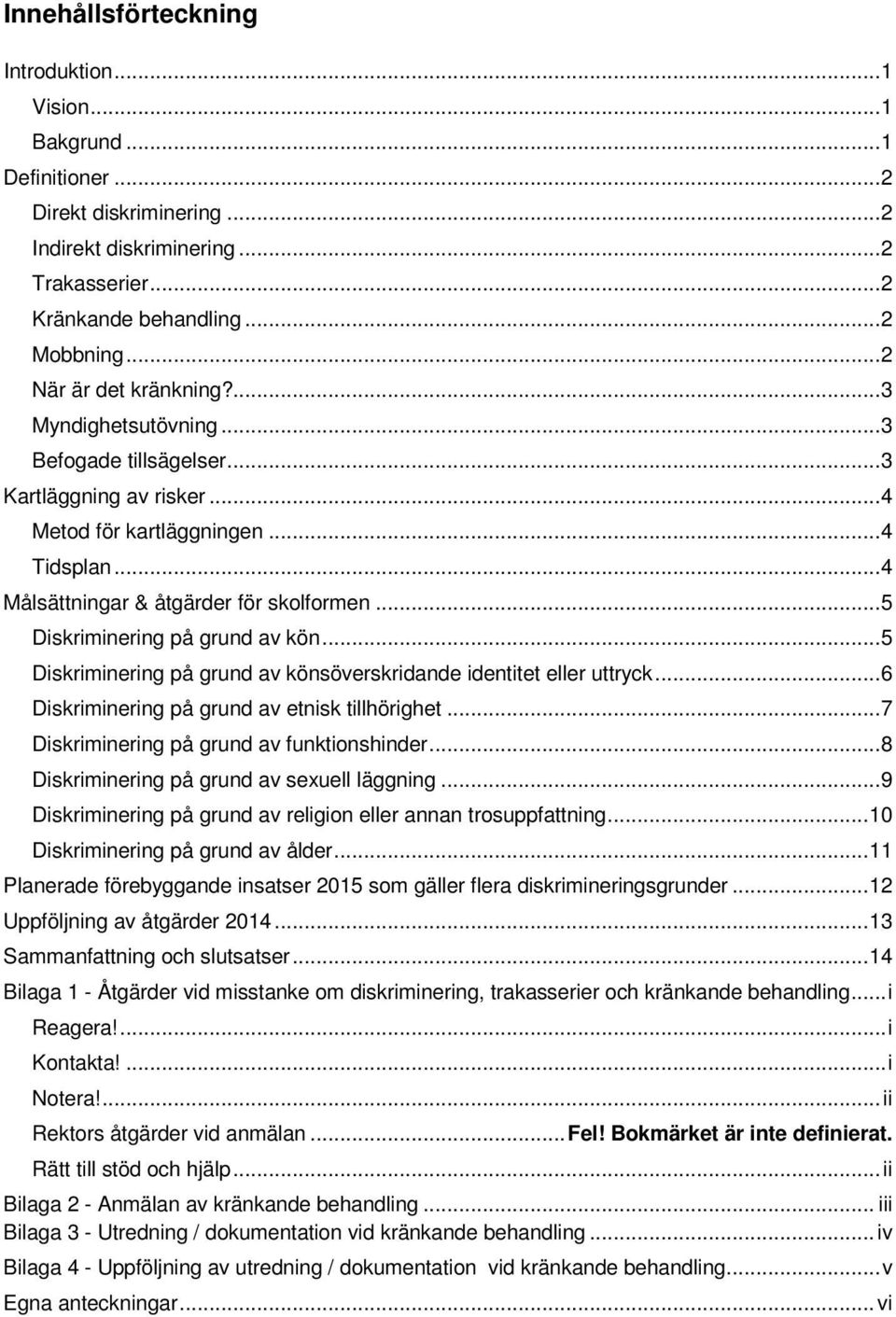 .. 5 Diskriminering på grund av kön... 5 Diskriminering på grund av könsöverskridande identitet eller uttryck... 6 Diskriminering på grund av etnisk tillhörighet.