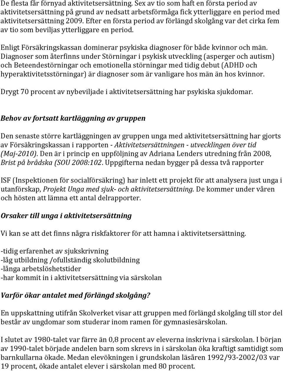 Diagnoser som återfinns under Störningar i psykisk utveckling (asperger och autism) och Beteendestörningar och emotionella störningar med tidig debut (ADHD och hyperaktivitetsstörningar) är diagnoser