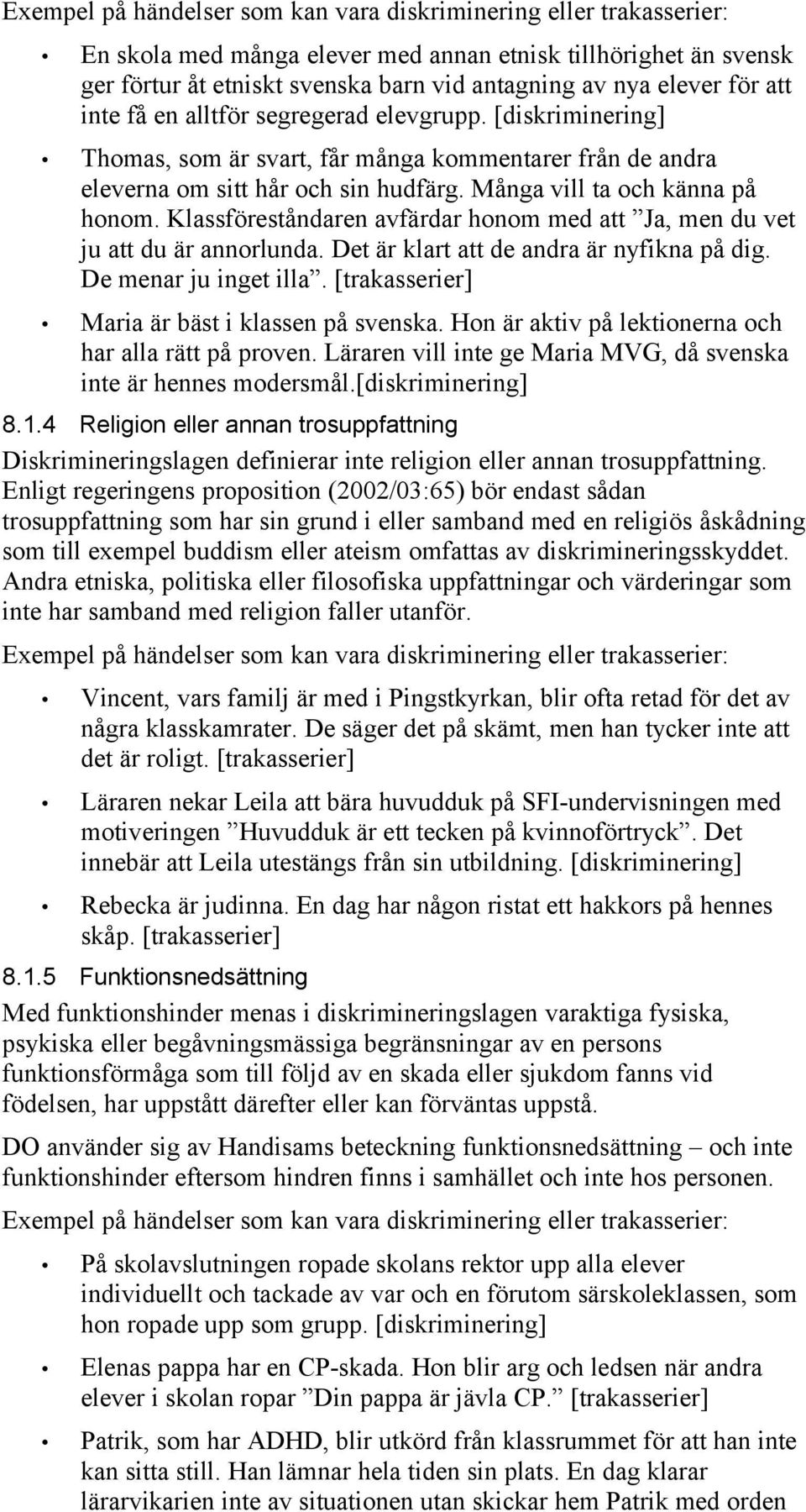 Klassföreståndaren avfärdar honom med att Ja, men du vet ju att du är annorlunda. Det är klart att de andra är nyfikna på dig. De menar ju inget illa.