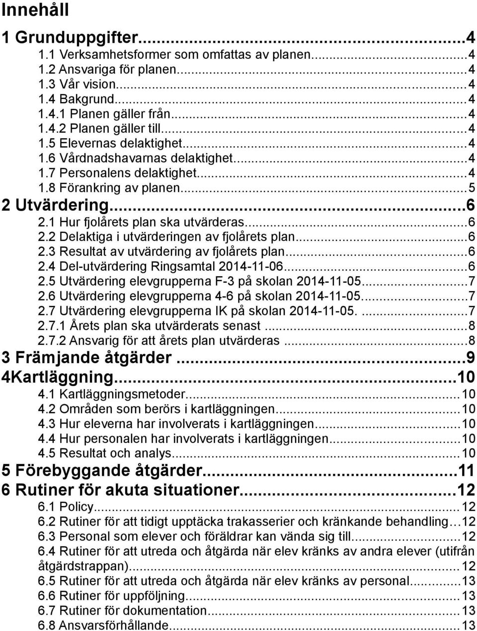 ..6 2.3 Resultat av utvärdering av fjolårets plan...6 2.4 Del-utvärdering Ringsamtal 2014-11-06...6 2.5 Utvärdering elevgrupperna F-3 på skolan 2014-11-05...7 2.