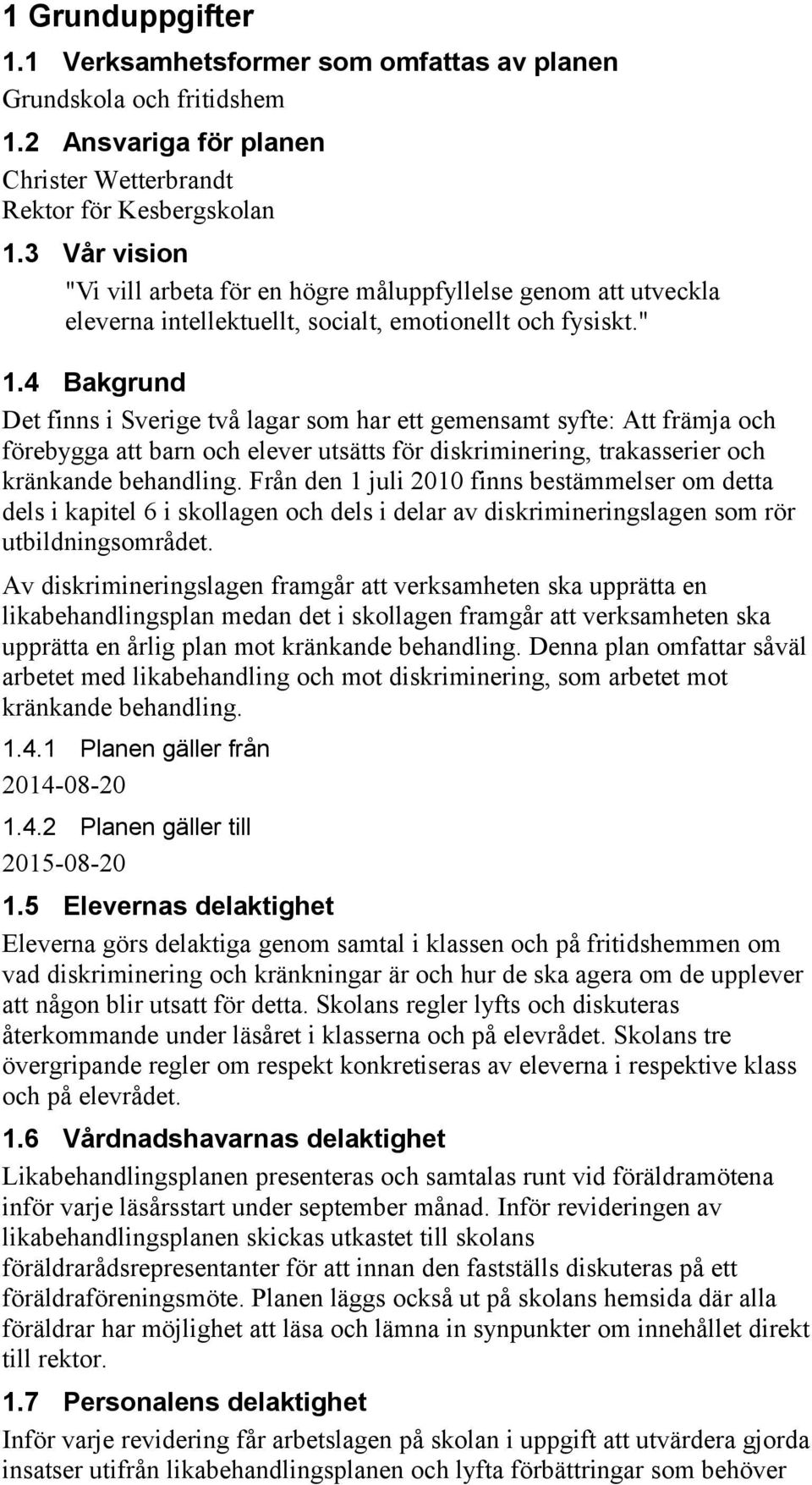 4 Bakgrund Det finns i Sverige två lagar som har ett gemensamt syfte: Att främja och förebygga att barn och elever utsätts för diskriminering, trakasserier och kränkande behandling.