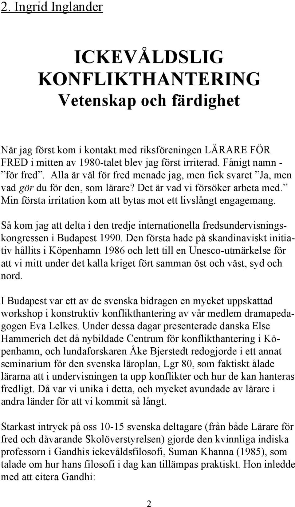 Min första irritation kom att bytas mot ett livslångt engagemang. Så kom jag att delta i den tredje internationella fredsundervisningskongressen i Budapest 1990.