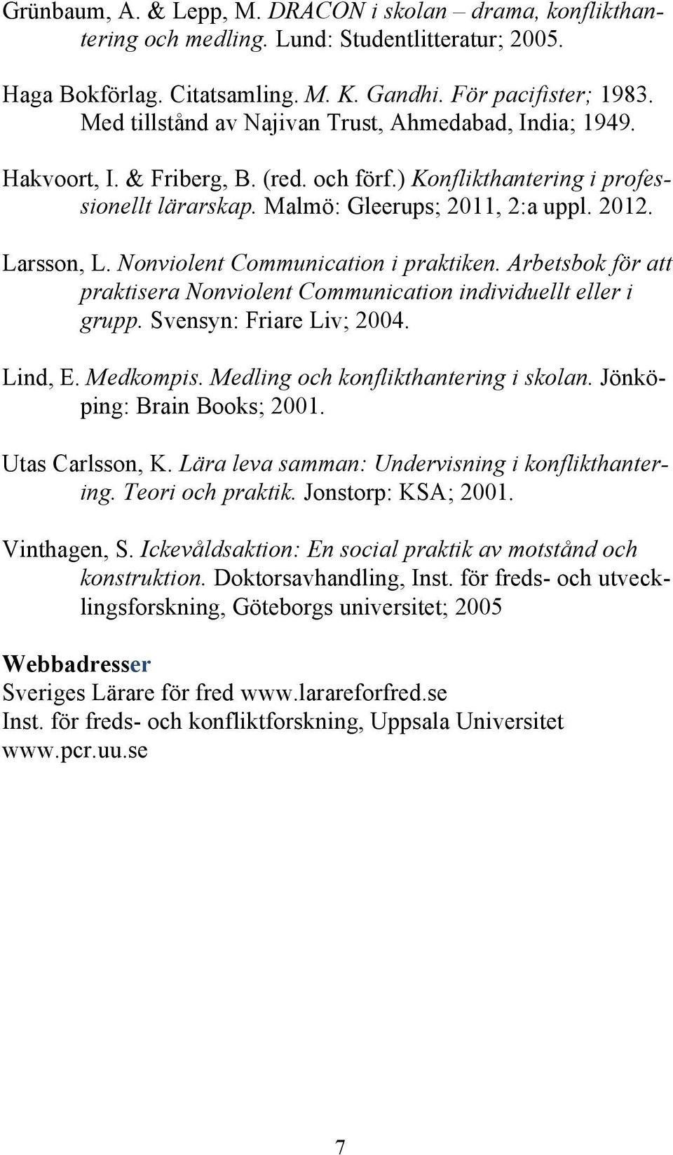 Nonviolent Communication i praktiken. Arbetsbok för att praktisera Nonviolent Communication individuellt eller i grupp. Svensyn: Friare Liv; 2004. Lind, E. Medkompis.