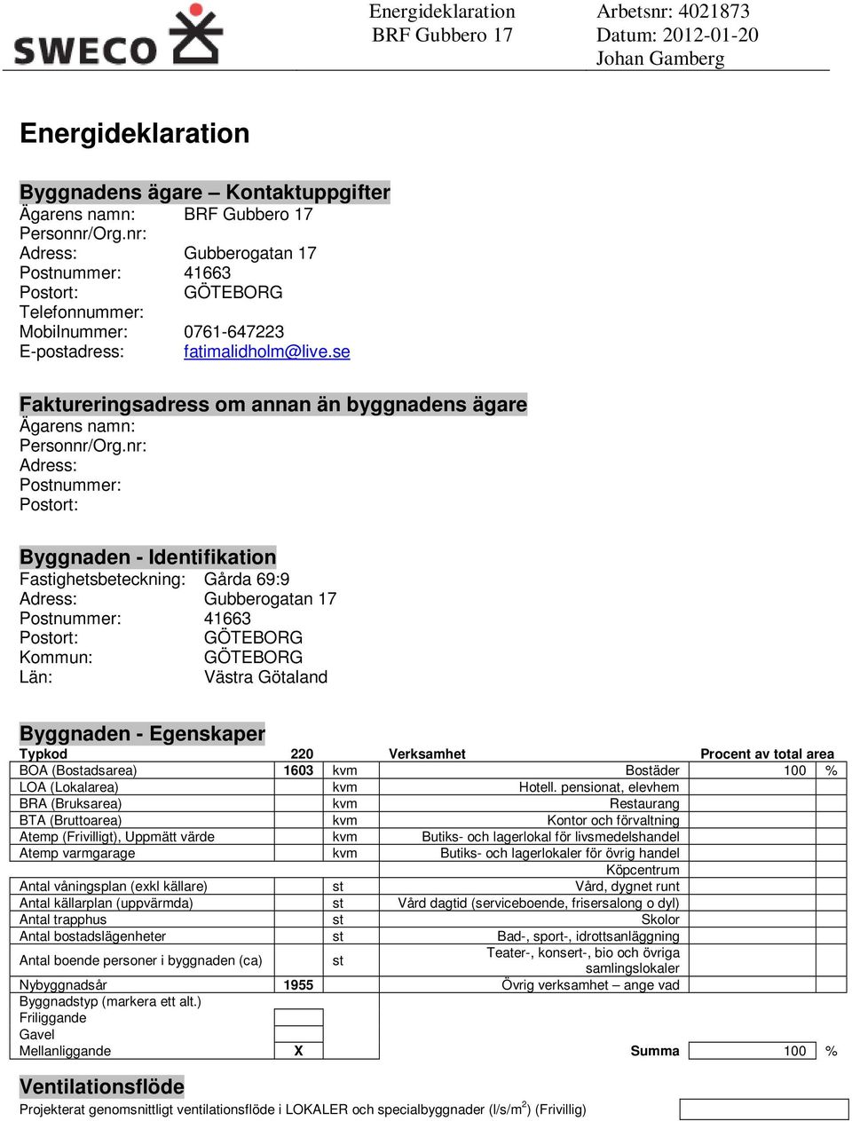 nr: Adress: Postnummer: Byggnaden - Identifikation Fastighetsbeteckning: Gda 69:9 Adress: Gubberogatan 17 Postnummer: 41663 Kommun: Län: Västra Götaland Byggnaden - Egenskaper Typkod 220 Verksamhet