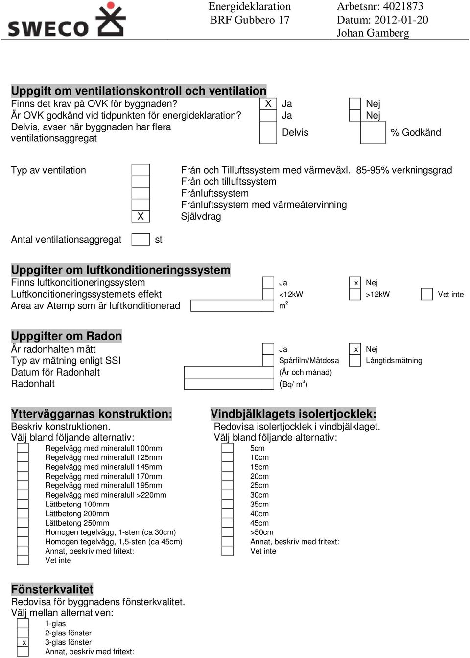 85-95% verkningsgrad Från och tilluftssystem Frånluftssystem Frånluftssystem med värmeåtervinning Självdrag Antal ventilationsaggregat st Uppgifter om luftkonditioneringssystem Finns