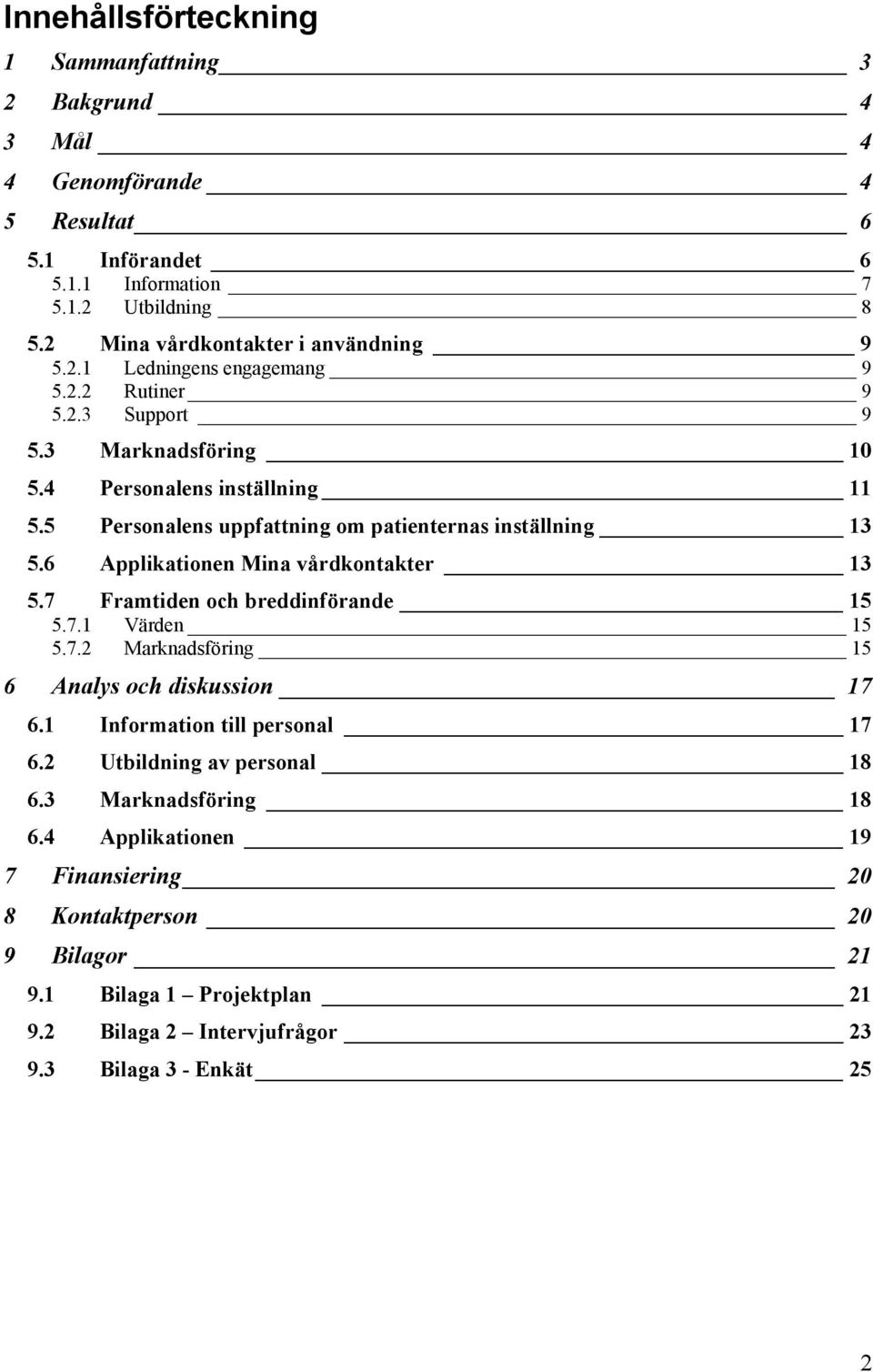 5 Personalens uppfattning om patienternas inställning 13 5.6 Applikationen Mina vårdkontakter 13 5.7 Framtiden och breddinförande 15 5.7.1 Värden 15 5.7.2 Marknadsföring 15 6 Analys och diskussion 17 6.