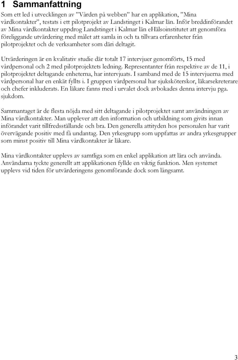 pilotprojektet och de verksamheter som däri deltagit. Utvärderingen är en kvalitativ studie där totalt 17 intervjuer genomförts, 15 med vårdpersonal och 2 med pilotprojektets ledning.