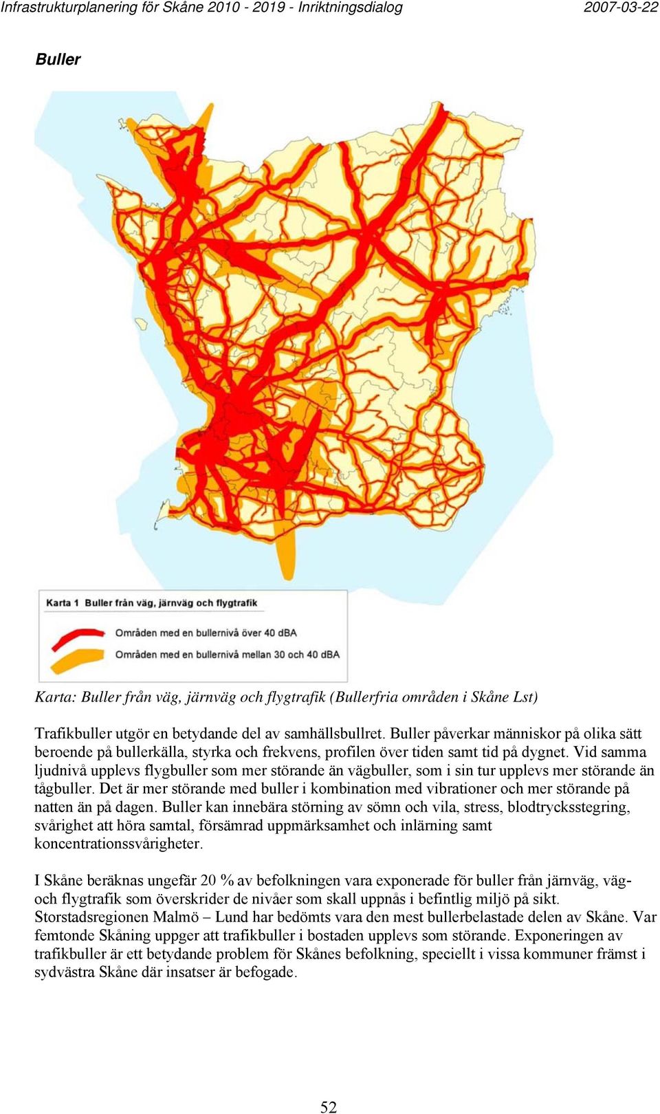 Vid samma ljudnivå upplevs flygbuller som mer störande än vägbuller, som i sin tur upplevs mer störande än tågbuller.