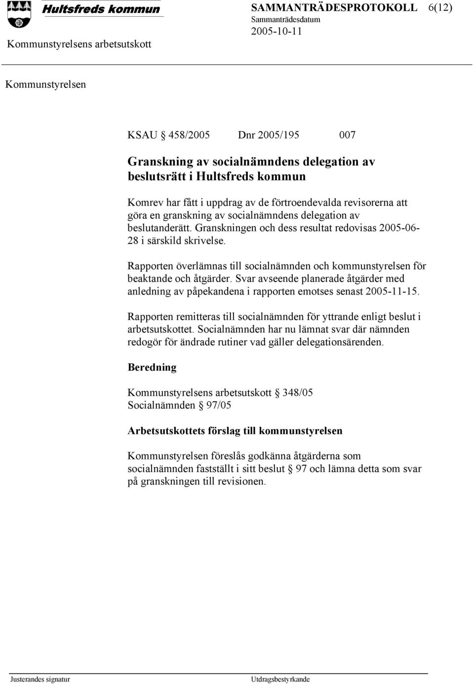 Rapporten överlämnas till socialnämnden och kommunstyrelsen för beaktande och åtgärder. Svar avseende planerade åtgärder med anledning av påpekandena i rapporten emotses senast 2005-11-15.