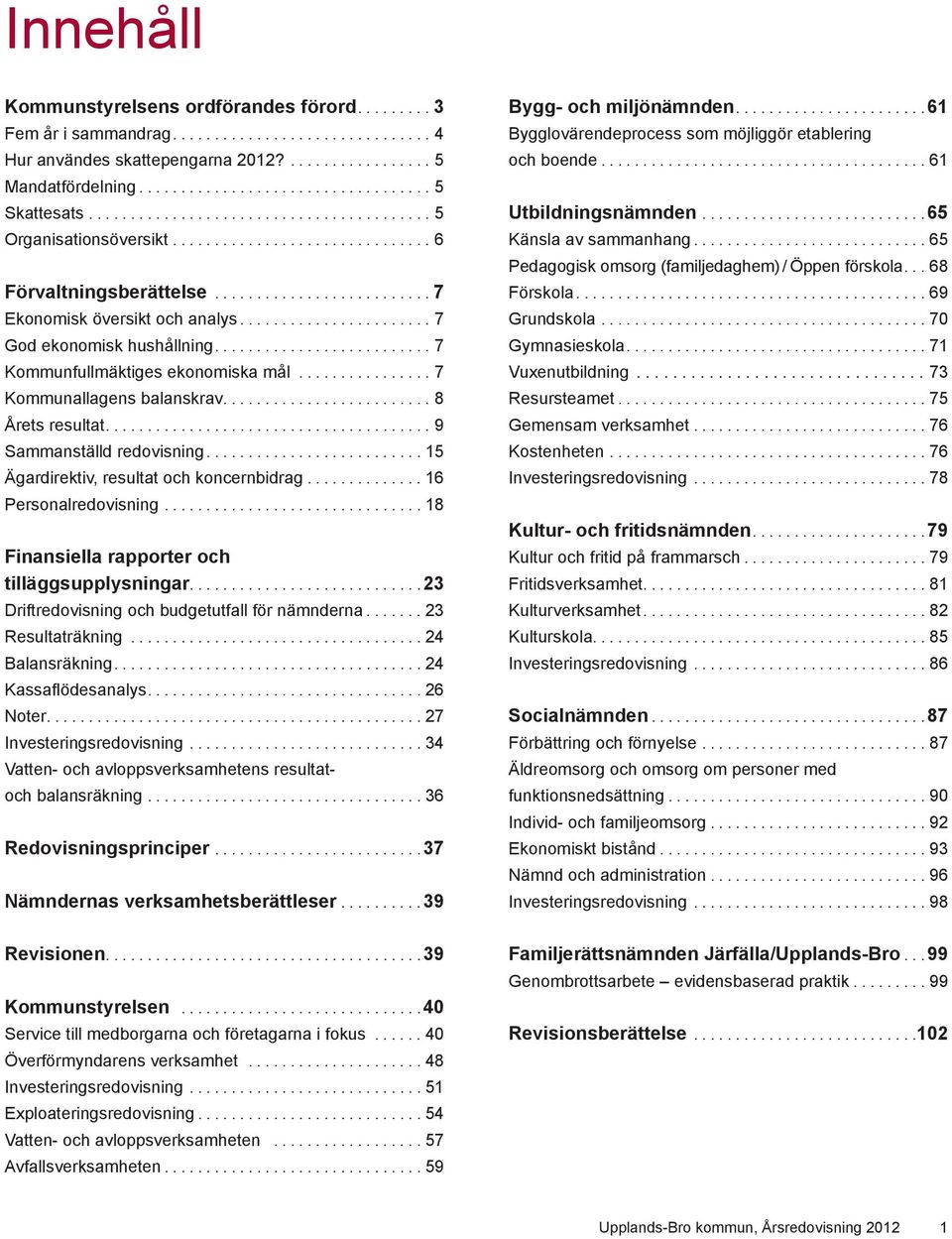 ...................... 7 God ekonomisk hushållning.......................... 7 Kommunfullmäktiges ekonomiska mål................ 7 Kommunallagens balanskrav......................... 8 Årets resultat.