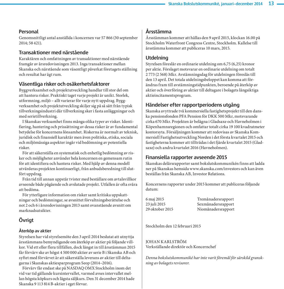 Inga transaktioner mellan Skanska och närstående som väsentligt påverkat företagets ställning och resultat har ägt rum.