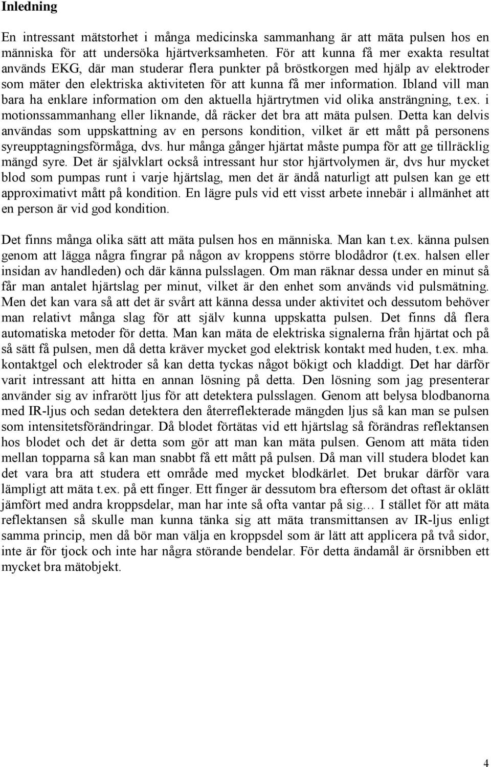 Ibland vill man bara ha enklare information om den aktuella hjärtrytmen vid olika ansträngning, t.ex. i motionssammanhang eller liknande, då räcker det bra att mäta pulsen.