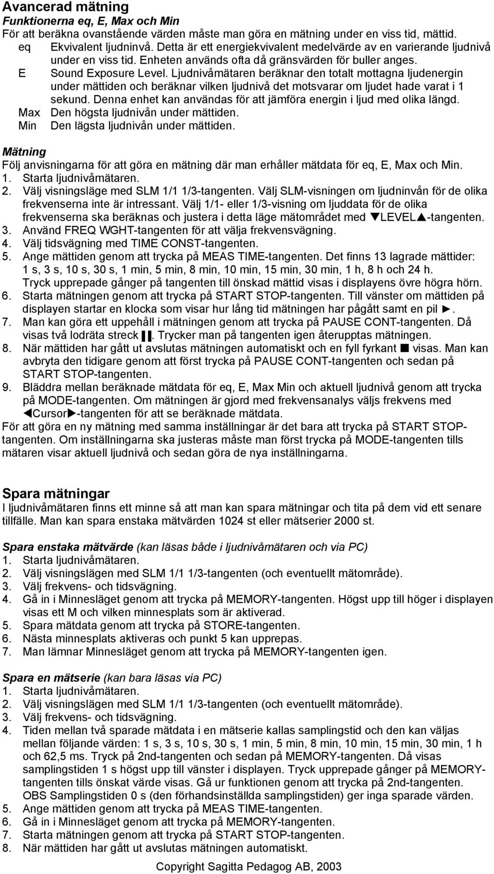 Ljudnivåmätaren beräknar den totalt mottagna ljudenergin under mättiden och beräknar vilken ljudnivå det motsvarar om ljudet hade varat i 1 sekund.