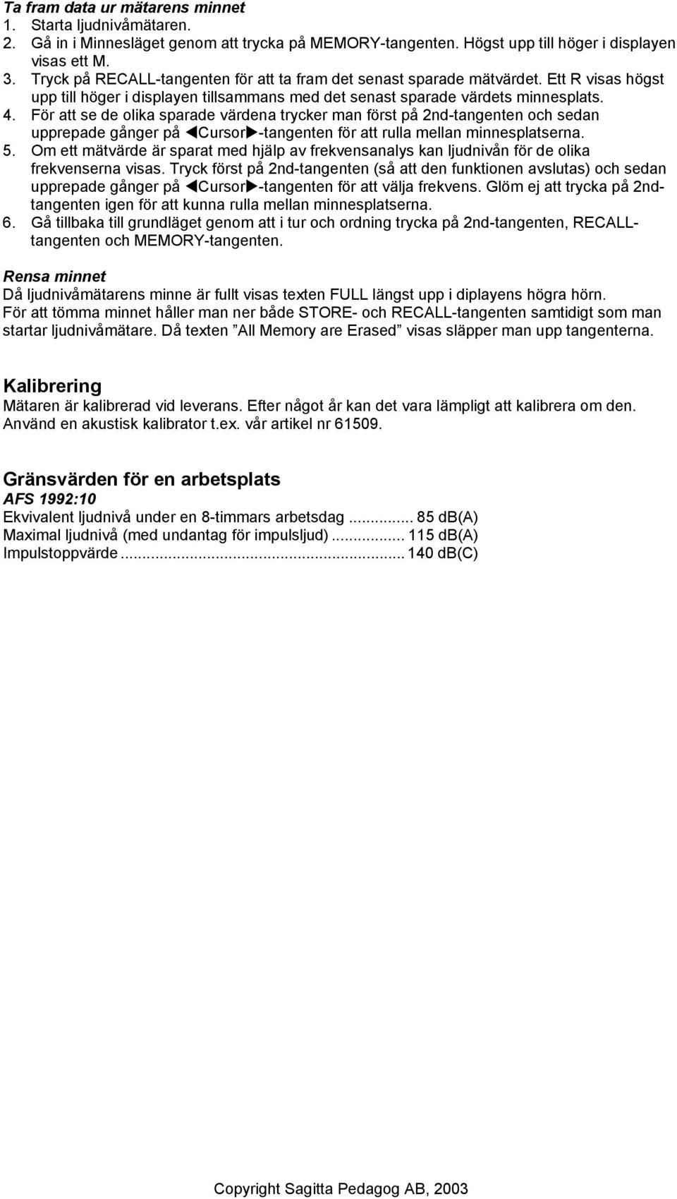 För att se de olika sparade värdena trycker man först på 2nd-tangenten och sedan upprepade gånger på Cursor -tangenten för att rulla mellan minnesplatserna. 5.