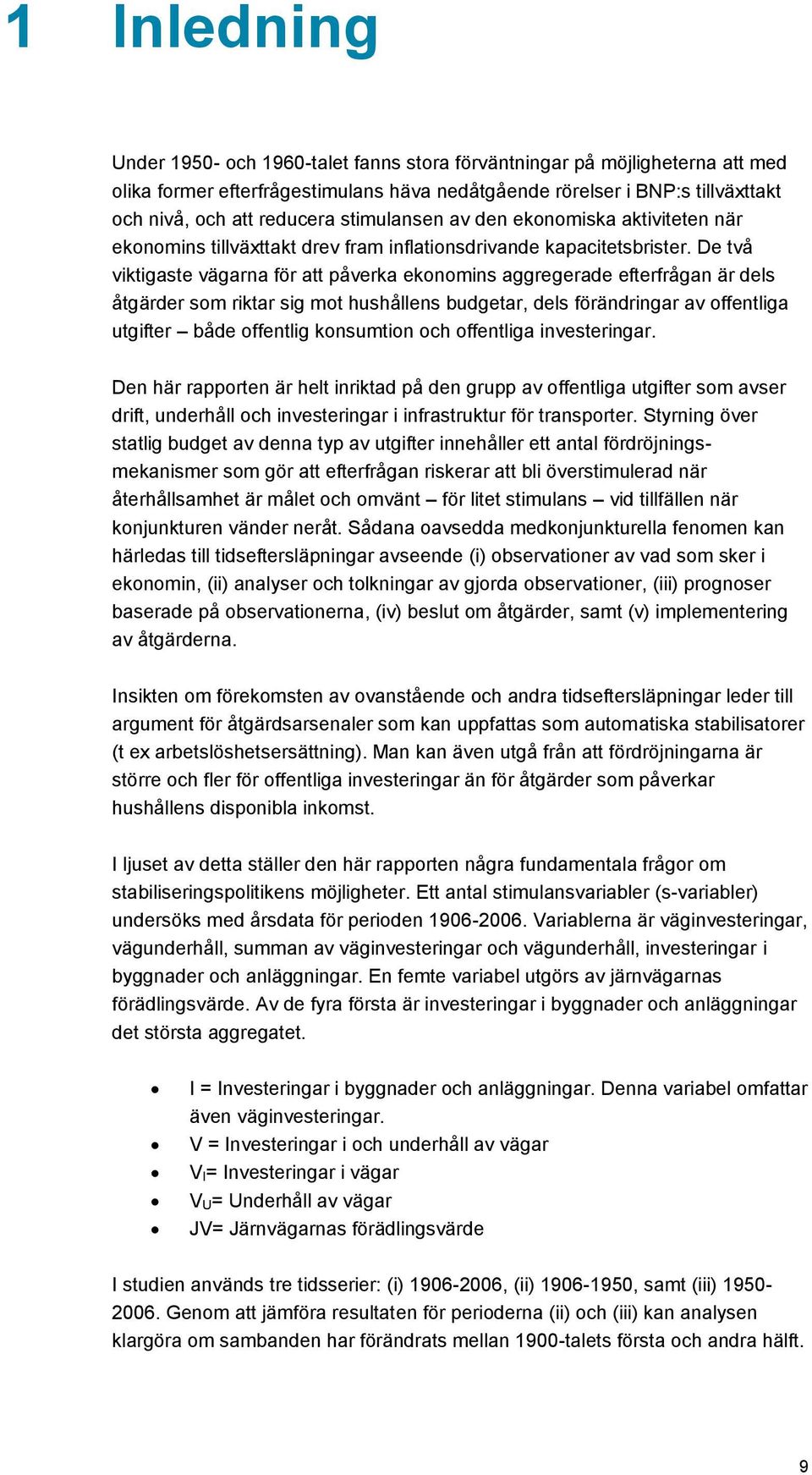 De två viktigaste vägarna för att påverka ekonomins aggregerade efterfrågan är dels åtgärder som riktar sig mot hushållens budgetar, dels förändringar av offentliga utgifter både offentlig konsumtion