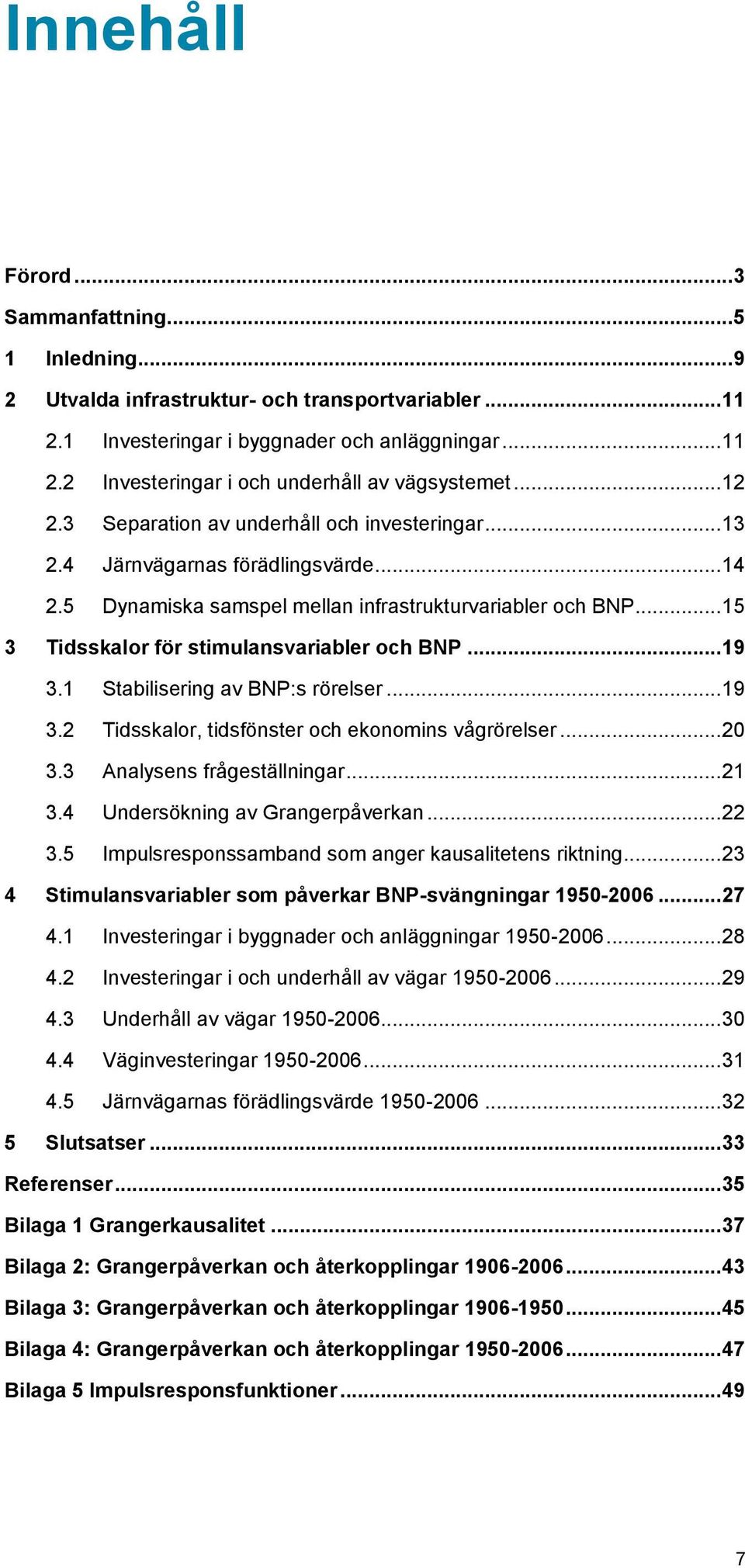 .. 15 3 Tidsskalor för stimulansvariabler och BNP... 19 3.1 Stabilisering av BNP:s rörelser... 19 3.2 Tidsskalor, tidsfönster och ekonomins vågrörelser... 2 3.3 Analysens frågeställningar... 21 3.