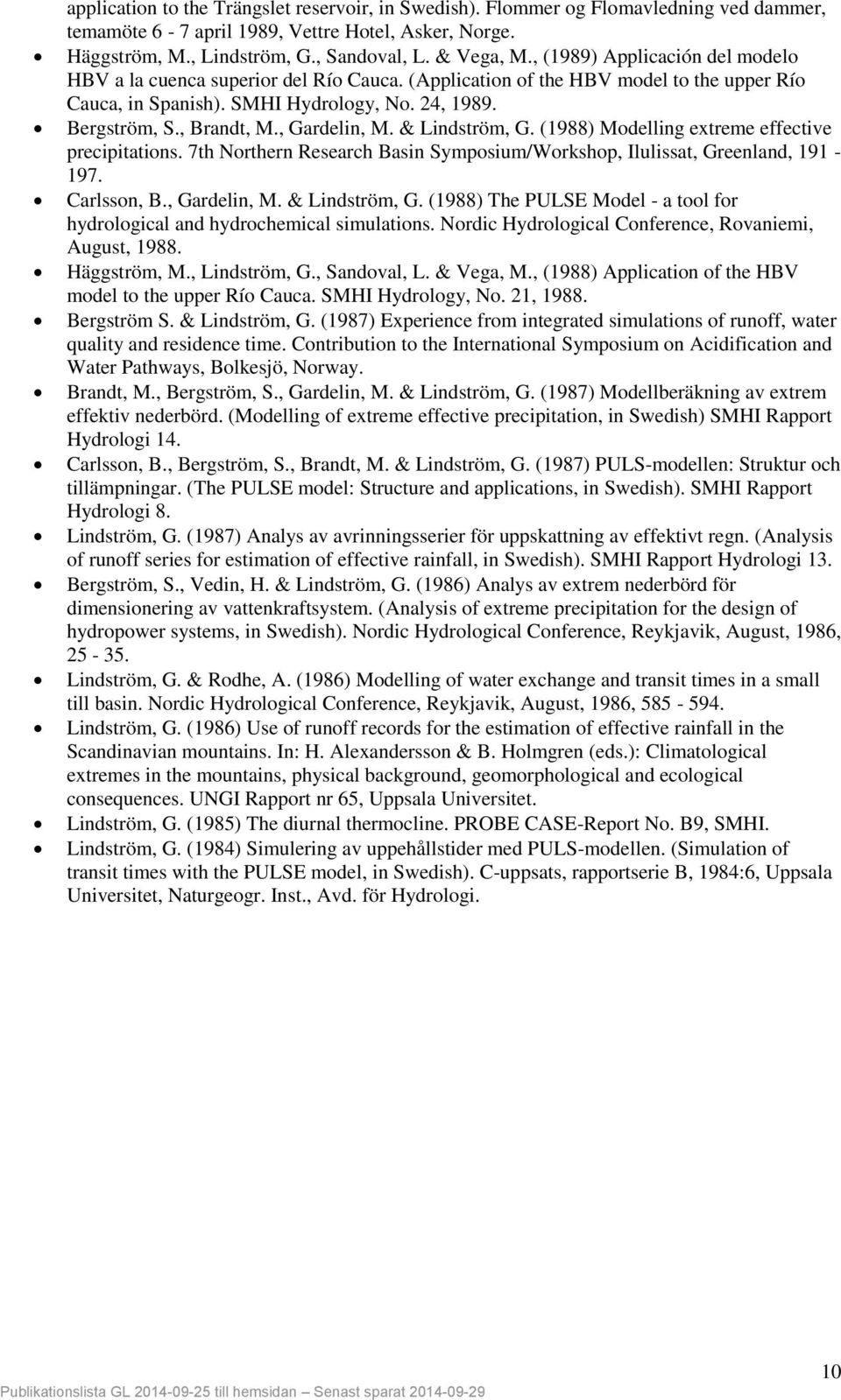 , Gardelin, M. & Lindström, G. (1988) Modelling extreme effective precipitations. 7th Northern Research Basin Symposium/Workshop, Ilulissat, Greenland, 191-197. Carlsson, B., Gardelin, M. & Lindström, G. (1988) The PULSE Model - a tool for hydrological and hydrochemical simulations.