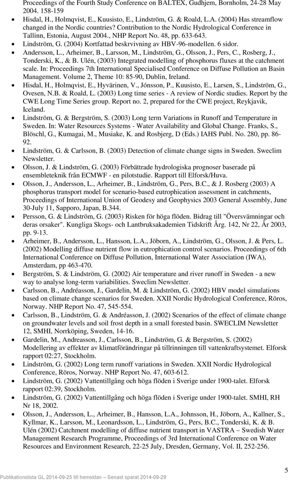 Andersson, L., Arheimer, B., Larsson, M., Lindström, G., Olsson, J., Pers, C., Rosberg, J., Tonderski, K., & B. Ulén, (2003) Integrated modelling of phosphorus fluxes at the catchment scale.