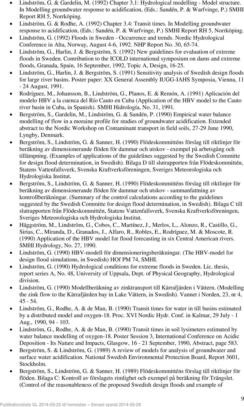 ) SMHI Report RH 5, Norrköping. Lindström, G. (1992) Floods in Sweden - Occurrence and trends. Nordic Hydrological Conference in Alta, Norway, August 4-6, 1992. NHP Report No. 30, 65-74. Lindström, G., Harlin, J.