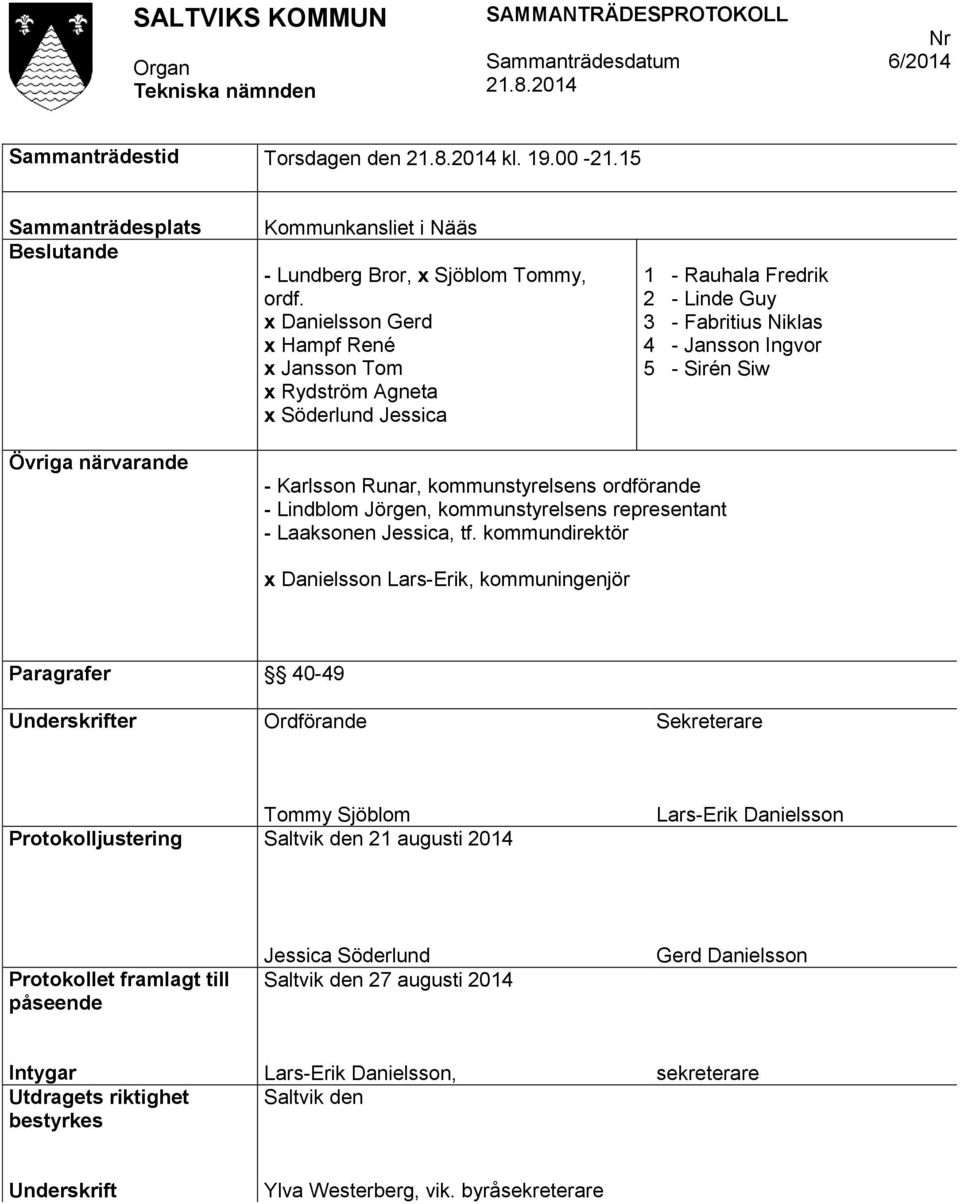 Runar, kommunstyrelsens ordförande - Lindblom Jörgen, kommunstyrelsens representant - Laaksonen Jessica, tf.