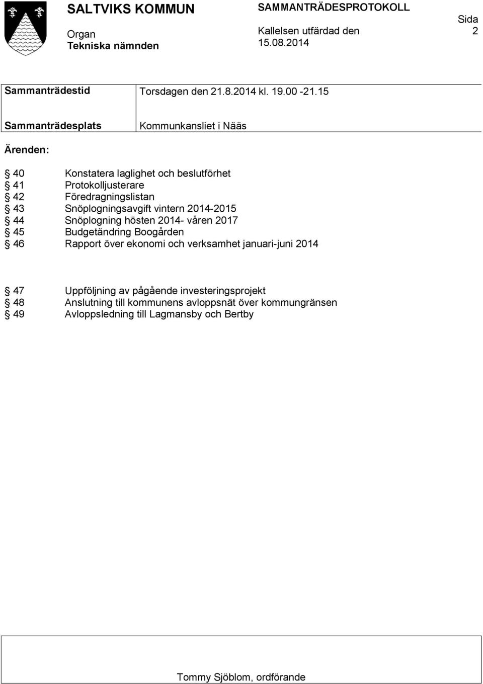 43 Snöplogningsavgift vintern 2014-2015 44 Snöplogning hösten 2014- våren 2017 45 Budgetändring Boogården 46 Rapport över ekonomi och