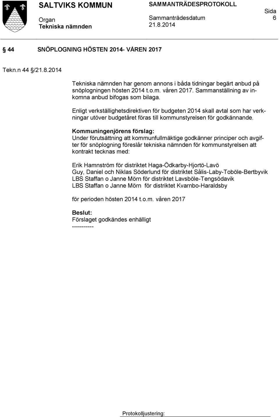 Kommuningenjörens förslag: Under förutsättning att kommunfullmäktige godkänner principer och avgifter för snöplogning föreslår tekniska nämnden för kommunstyrelsen att kontrakt tecknas med: Erik