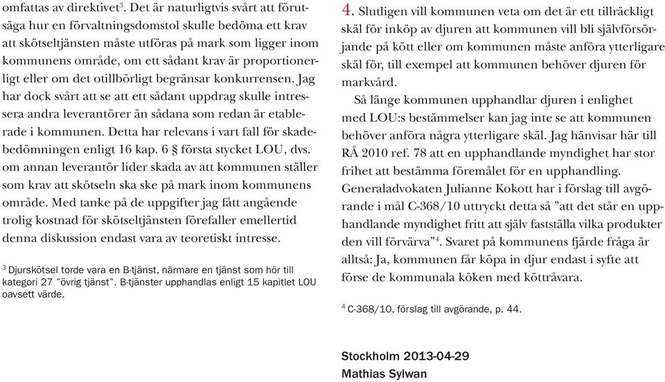 proportionerligt eller om det otillbörligt begränsar konkurrensen. Jag har dock svårt att se att ett sådant uppdrag skulle intressera andra leverantörer än sådana som redan är etablerade i kommunen.