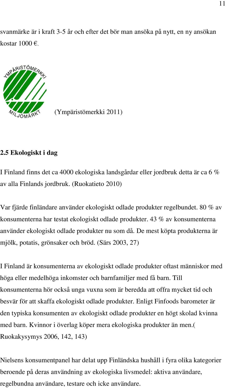 (Ruokatieto 2010) Var fjärde finländare använder ekologiskt odlade produkter regelbundet. 80 % av konsumenterna har testat ekologiskt odlade produkter.