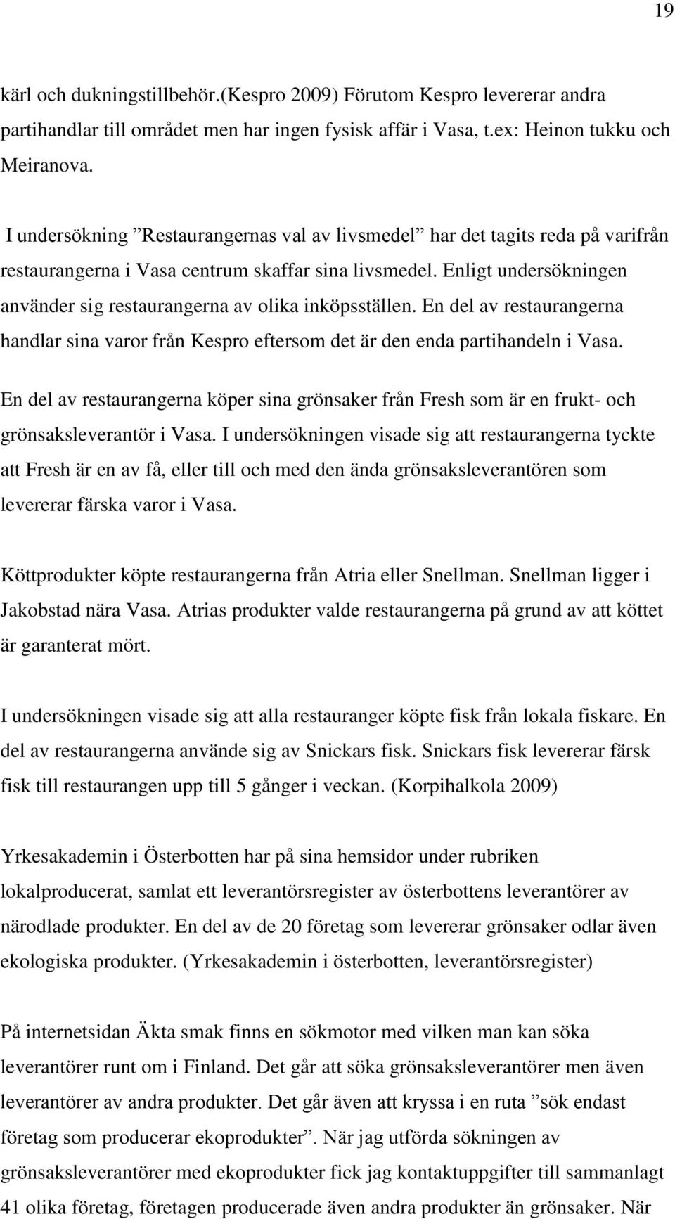 Enligt undersökningen använder sig restaurangerna av olika inköpsställen. En del av restaurangerna handlar sina varor från Kespro eftersom det är den enda partihandeln i Vasa.