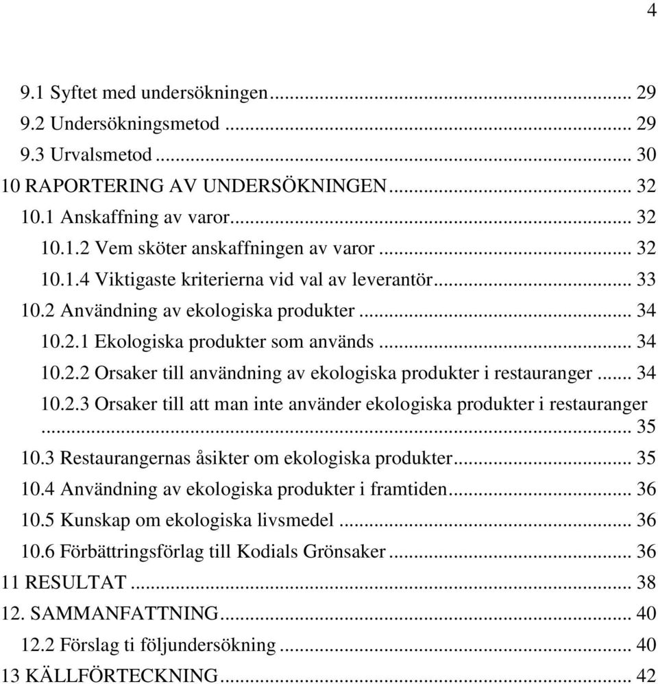 .. 34 10.2.3 Orsaker till att man inte använder ekologiska produkter i restauranger... 35 10.3 Restaurangernas åsikter om ekologiska produkter... 35 10.4 Användning av ekologiska produkter i framtiden.