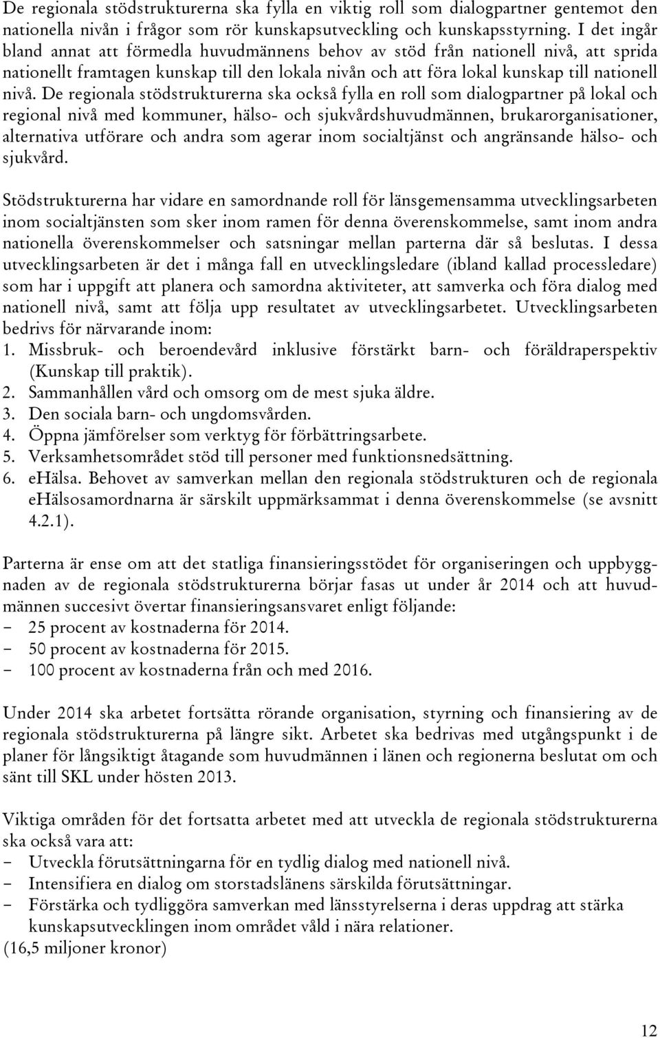 De regionala stödstrukturerna ska också fylla en roll som dialogpartner på lokal och regional nivå med kommuner, hälso- och sjukvårdshuvudmännen, brukarorganisationer, alternativa utförare och andra