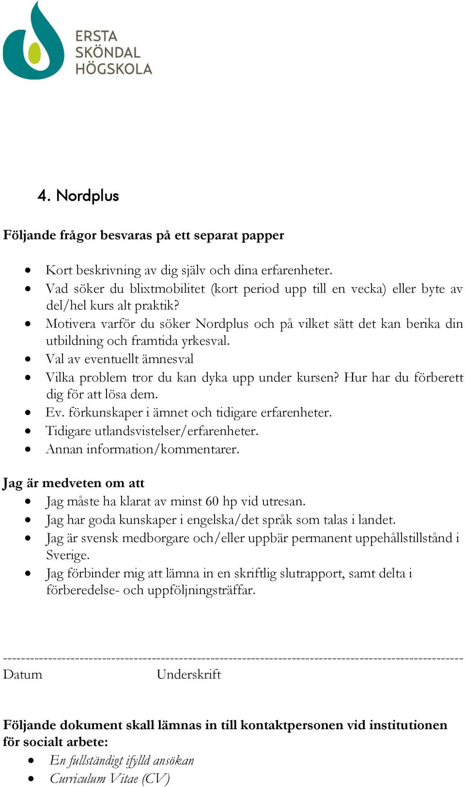 Motivera varför du söker Nordplus och på vilket sätt det kan berika din utbildning och framtida yrkesval. Val av eventuellt ämnesval Vilka problem tror du kan dyka upp under kursen?