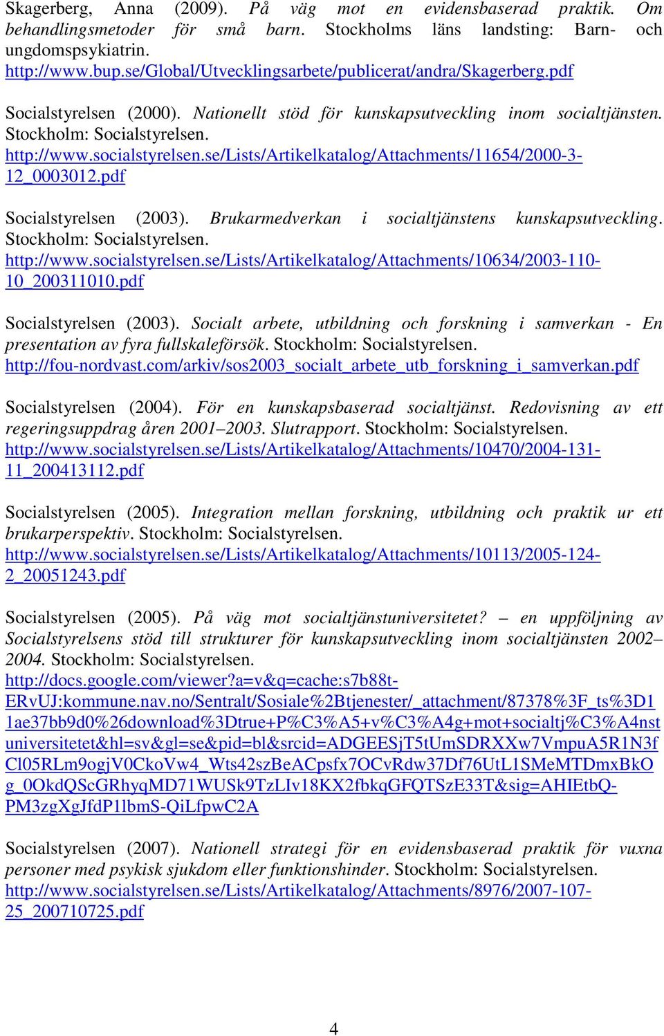 se/lists/artikelkatalog/attachments/11654/2000-3- 12_0003012.pdf Socialstyrelsen (2003). Brukarmedverkan i socialtjänstens kunskapsutveckling. Stockholm: Socialstyrelsen. http://www.socialstyrelsen.