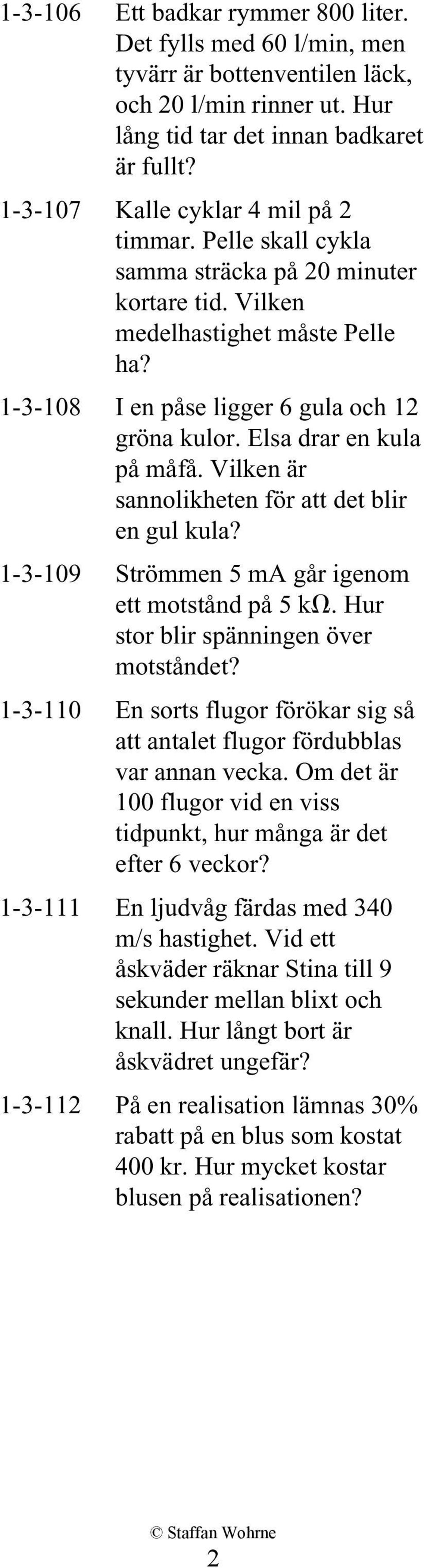 Elsa drar en kula på måfå. Vilken är sannolikheten för att det blir en gul kula? 1-3-109 Strömmen 5 ma går igenom ett motstånd på 5 k. Hur stor blir spänningen över motståndet?