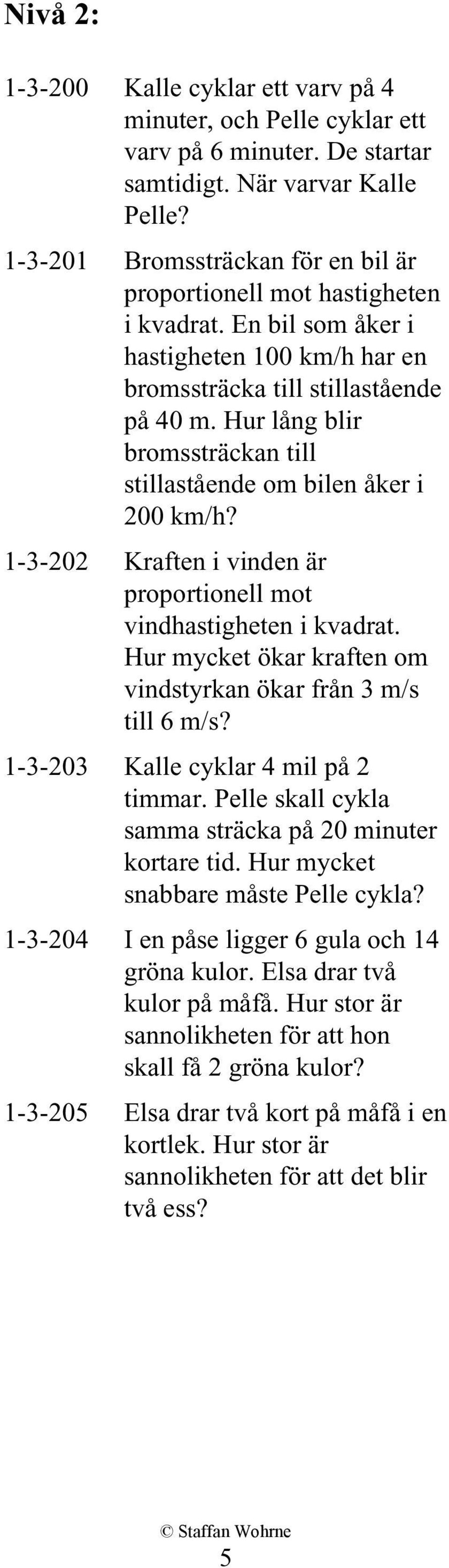 Hur lång blir bromssträckan till stillastående om bilen åker i 200 km/h? 1-3-202 Kraften i vinden är proportionell mot vindhastigheten i kvadrat.