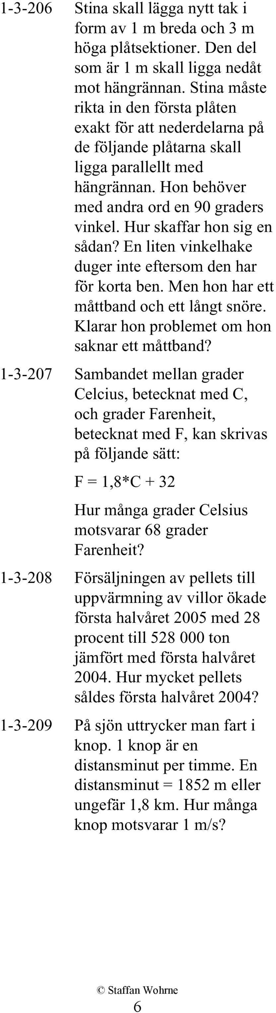 Hur skaffar hon sig en sådan? En liten vinkelhake duger inte eftersom den har för korta ben. Men hon har ett måttband och ett långt snöre. Klarar hon problemet om hon saknar ett måttband?