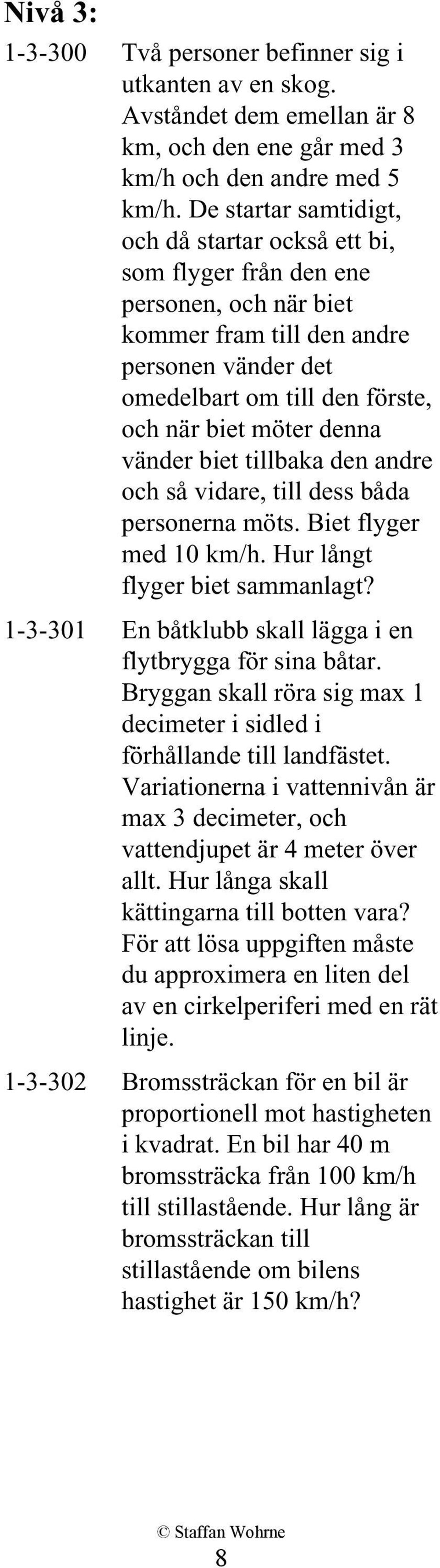 denna vänder biet tillbaka den andre och så vidare, till dess båda personerna möts. Biet flyger med 10 km/h. Hur långt flyger biet sammanlagt?