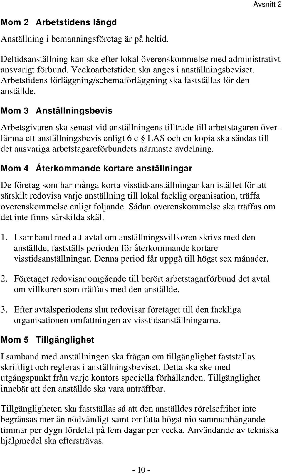 Mom 3 Anställningsbevis Arbetsgivaren ska senast vid anställningens tillträde till arbetstagaren överlämna ett anställningsbevis enligt 6 c LAS och en kopia ska sändas till det ansvariga