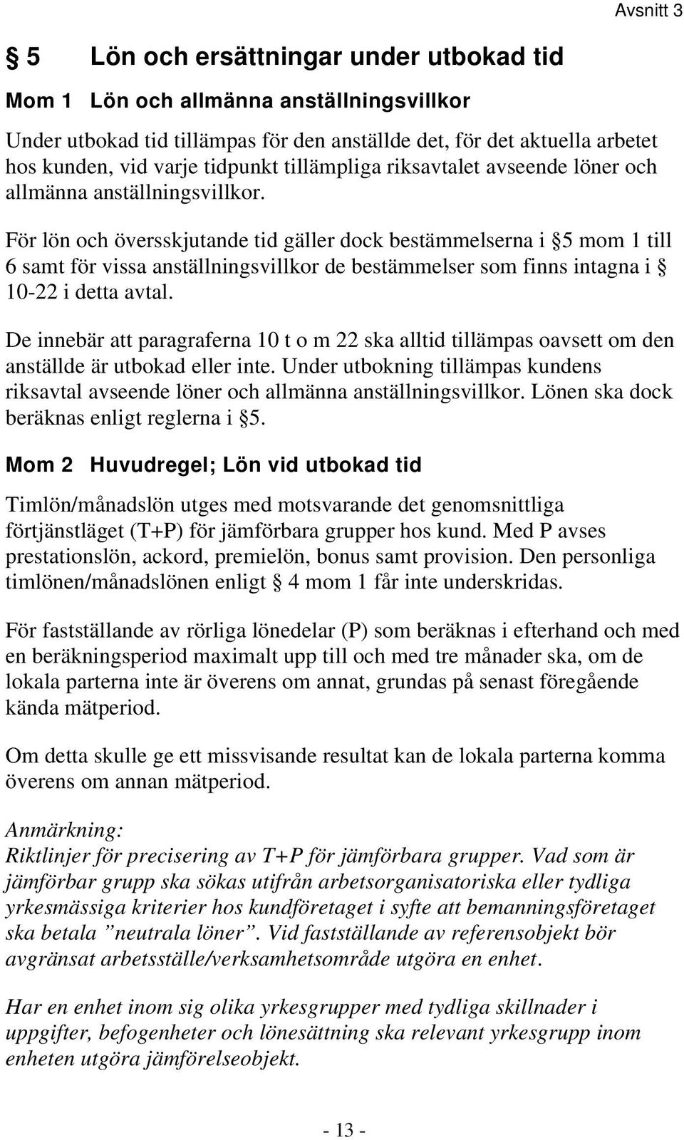 För lön och översskjutande tid gäller dock bestämmelserna i 5 mom 1 till 6 samt för vissa anställningsvillkor de bestämmelser som finns intagna i 10-22 i detta avtal.