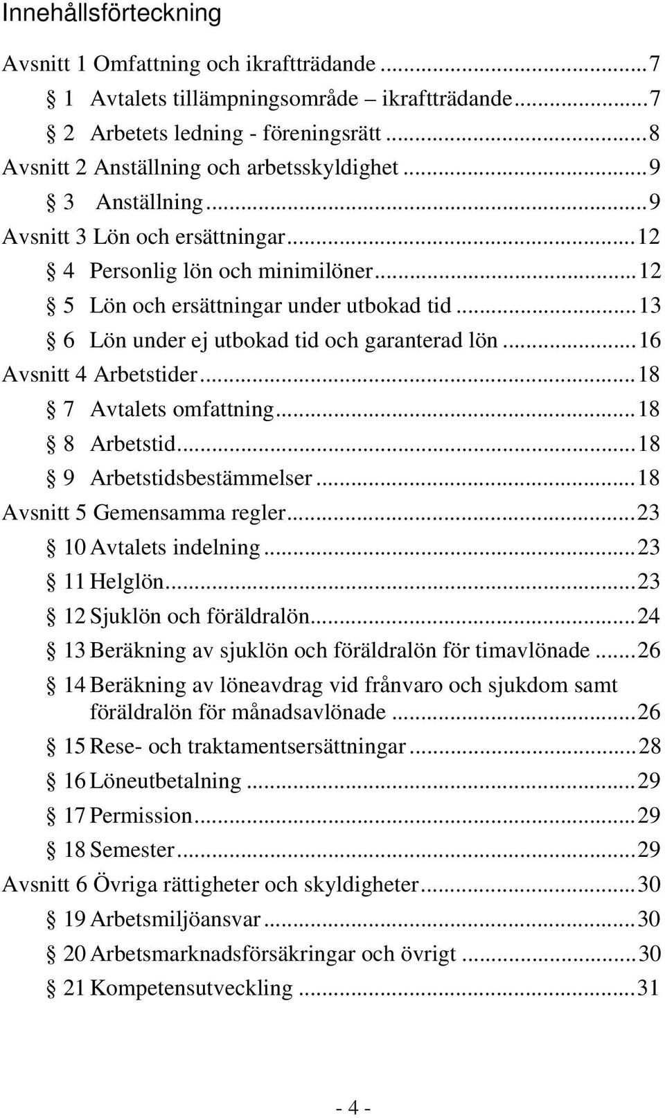 ..16 Avsnitt 4 Arbetstider...18 7 Avtalets omfattning...18 8 Arbetstid...18 9 Arbetstidsbestämmelser...18 Avsnitt 5 Gemensamma regler...23 10 Avtalets indelning...23 11 Helglön.