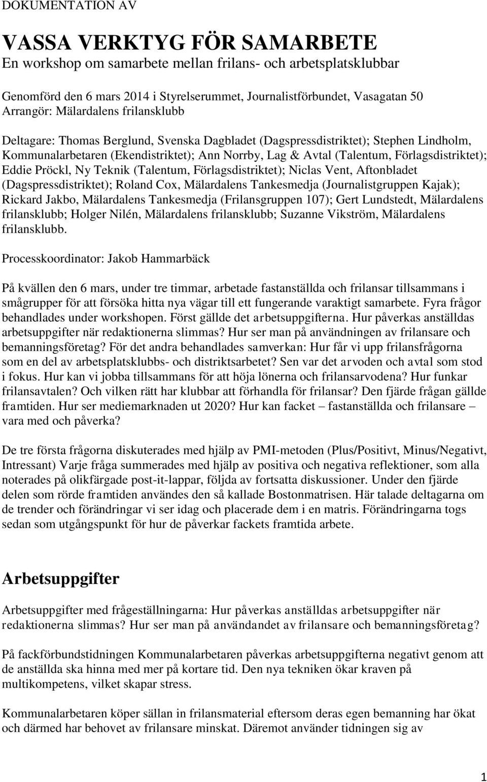 Förlagsdistriktet); Eddie Pröckl, Ny Teknik (Talentum, Förlagsdistriktet); Niclas Vent, Aftonbladet (Dagspressdistriktet); Roland Cox, Mälardalens Tankesmedja (Journalistgruppen Kajak); Rickard