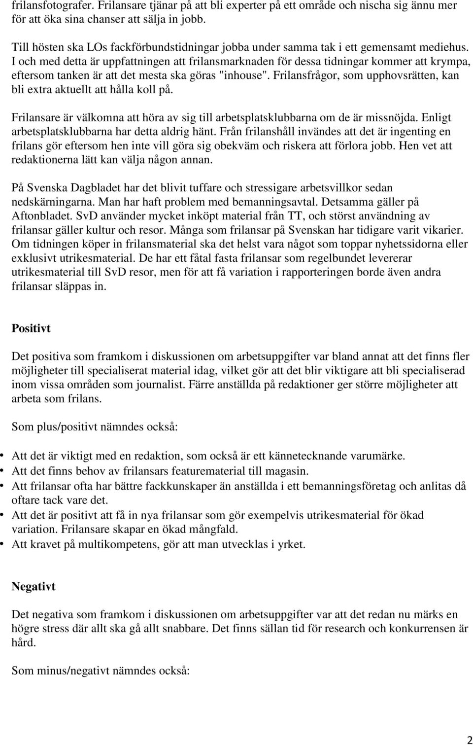 I och med detta är uppfattningen att frilansmarknaden för dessa tidningar kommer att krympa, eftersom tanken är att det mesta ska göras "inhouse".