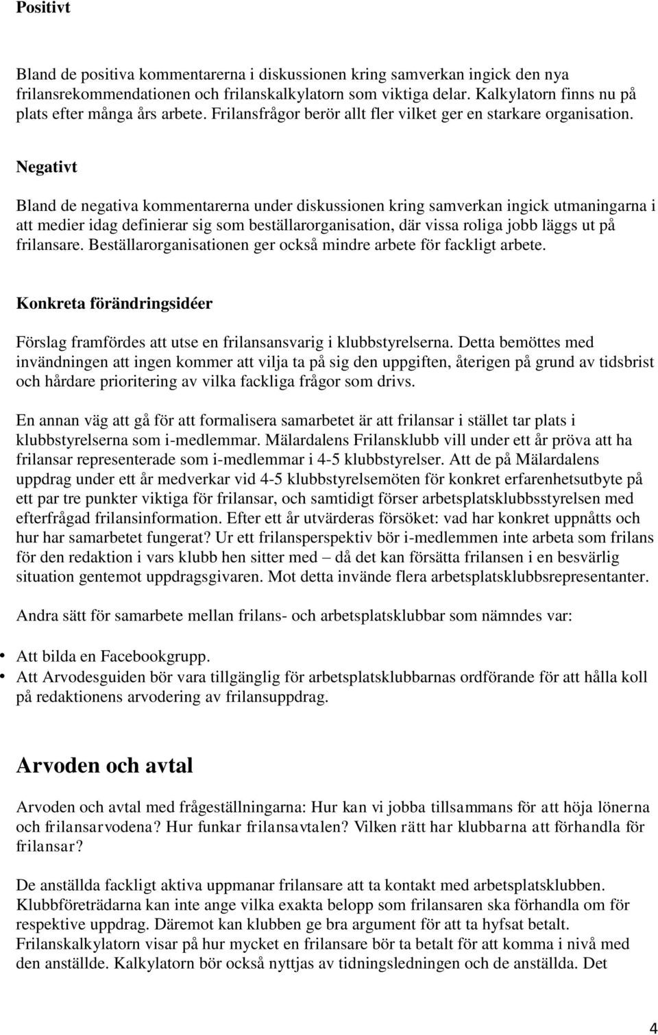 Negativt Bland de negativa kommentarerna under diskussionen kring samverkan ingick utmaningarna i att medier idag definierar sig som beställarorganisation, där vissa roliga jobb läggs ut på