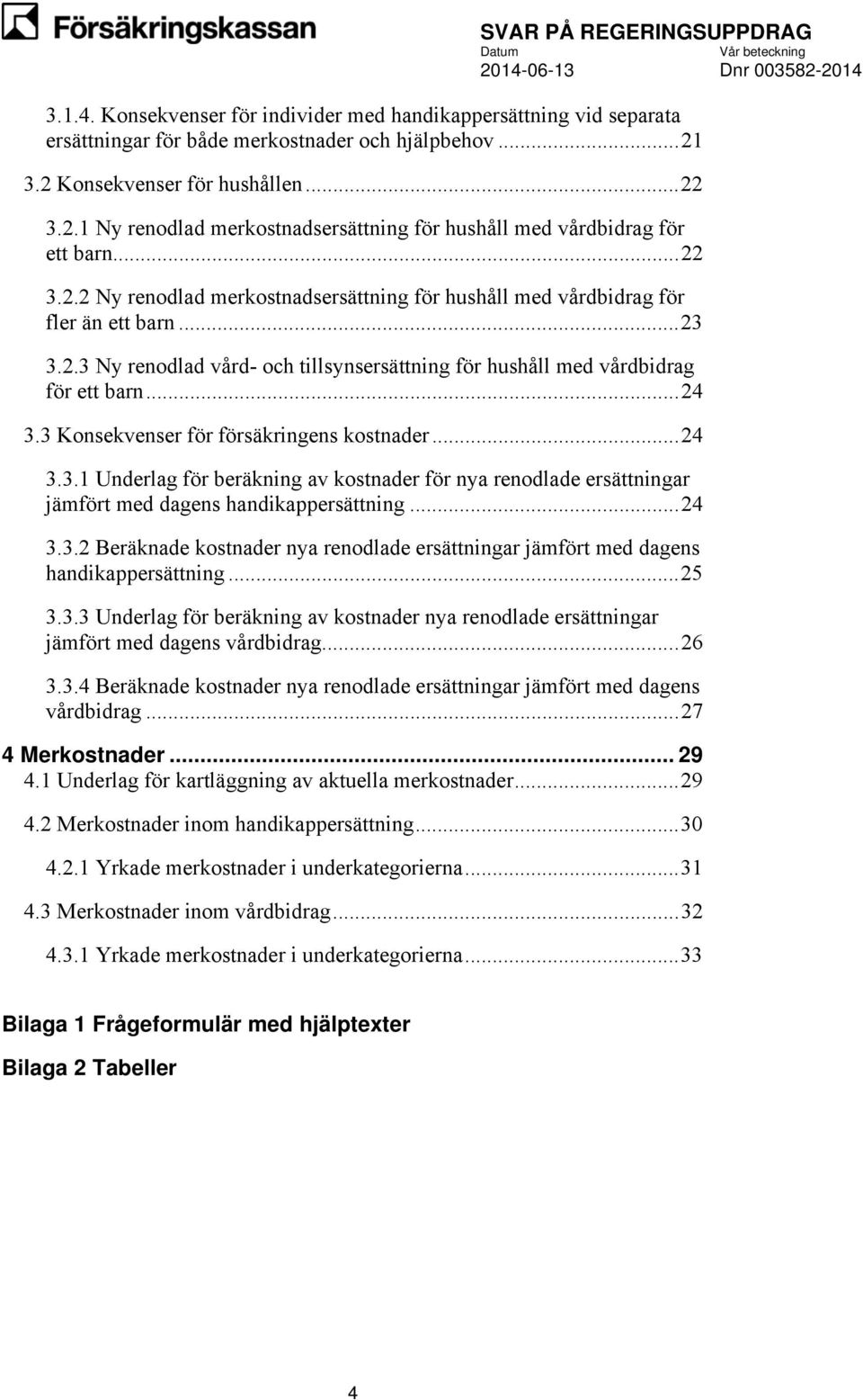 .. 23 3.2.3 Ny renodlad vård- och tillsynsersättning för hushåll med vårdbidrag för ett barn... 24 3.3 Konsekvenser för försäkringens kostnader... 24 3.3.1 Underlag för beräkning av kostnader för nya renodlade ersättningar jämfört med dagens handikappersättning.