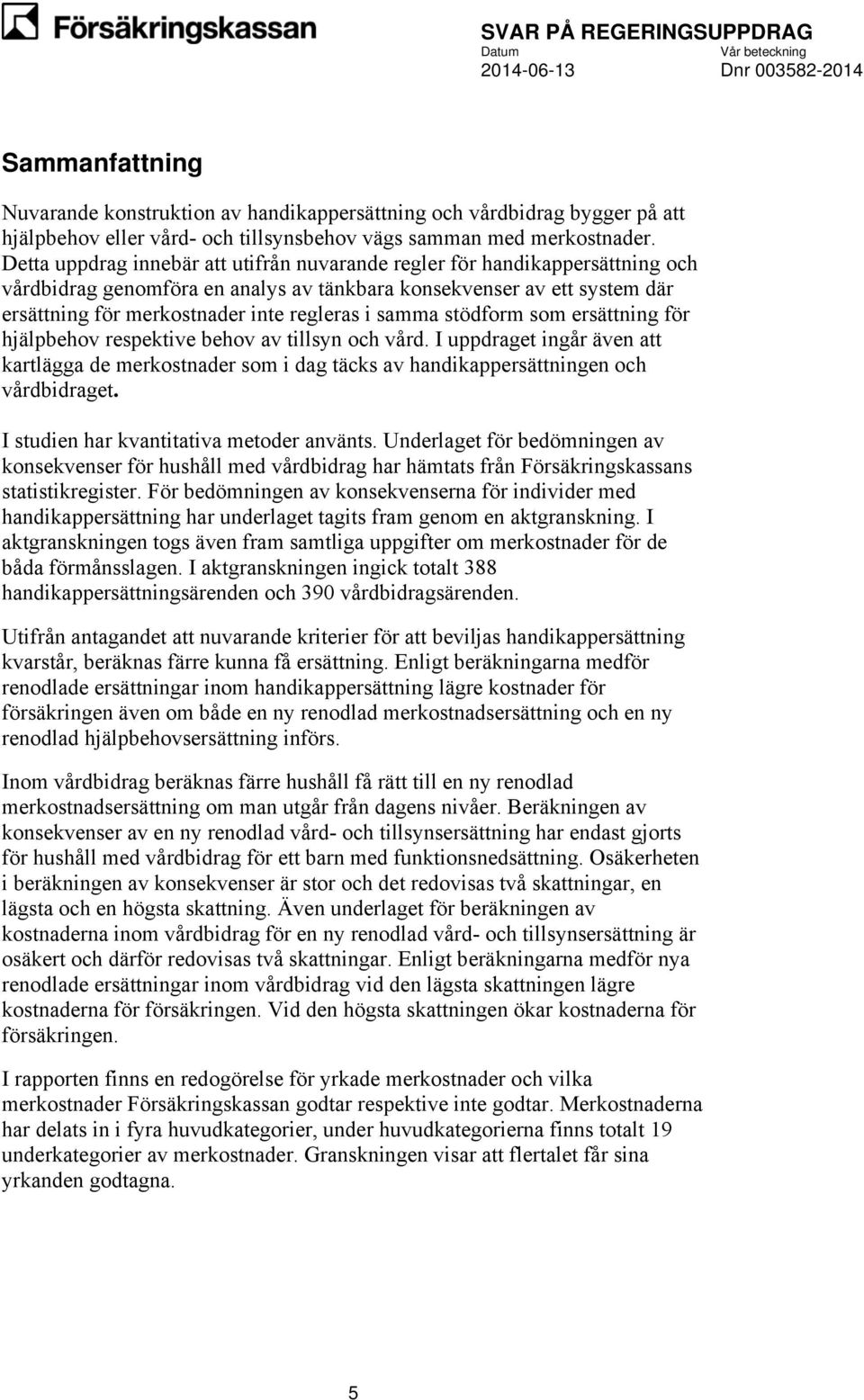 samma stödform som ersättning för hjälpbehov respektive behov av tillsyn och vård. I uppdraget ingår även att kartlägga de merkostnader som i dag täcks av handikappersättningen och vårdbidraget.